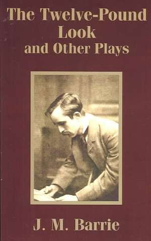 The Twelve-Pound Look and Other Plays de James Matthew Barrie