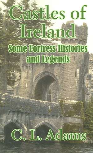 Castles of Ireland: Some Fortress Histories and Legends de C. L. Adams