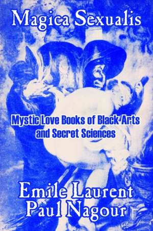 Magica Sexualis: Mystic Love Books of Black Arts and Secret Sciences de Emile Laurent