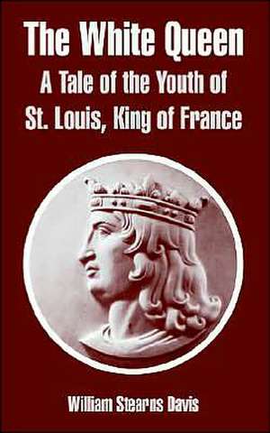 The White Queen: A Tale of the Youth of St. Louis, King of France de William Stearns Davis