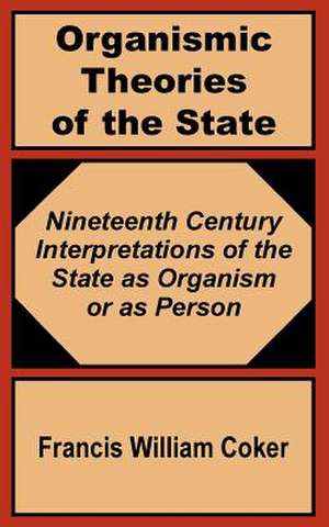 Organismic Theories of the State: Nineteenth Century Interpretations of the State as Organism or as Person de Francis William Coker