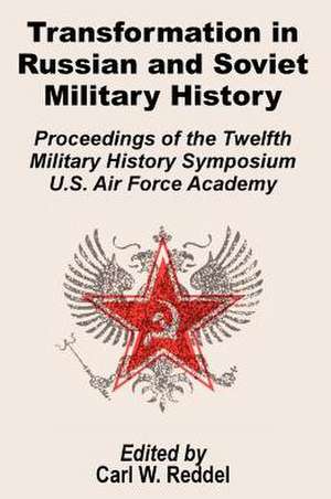 Transformation in Russian and Soviet Military History: Proceedings of the Twelfth Military Symposium U.S. Air Force Academy de Carl W. Reddel