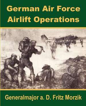 German Air Force Airlift Operations de Generalmajor A. D. Fritz Morzik