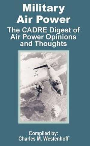 Military Air Power: The CADRE Digest of Air Power Opinions and Thoughts de Charles M. Westenhoff