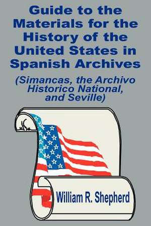 Guide to the Materials for the History of the United States in Spanish Archives: (Simancas, the Archivo Historico National, and Seville) de William R. Shepherd