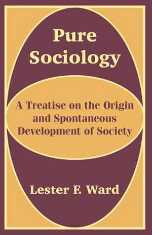 Pure Sociology: A Treatise on the Origin and Spontaneous Development of Society de Lester F. Ward