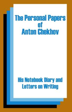 The Personal Papers of Anton Chekhov: His Notebook Diary and Letters on Writing de Anton Pavlovich Chekhov