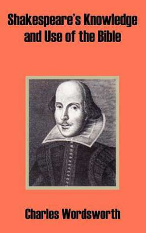 Shakespeare's Knowledge and Use of the Bible de Charles Wordsworth