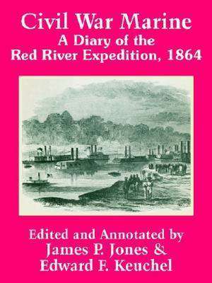 Civil War Marine: A Diary of the Red River Expedition, 1864 de James P. Jones