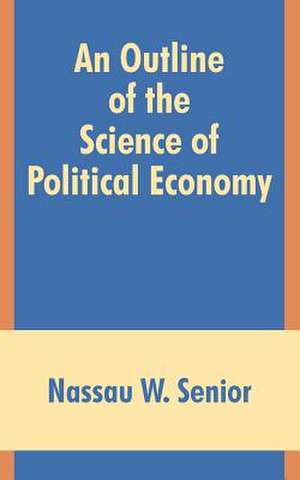 An Outline of the Science of Political Economy de Nassau W. Senior