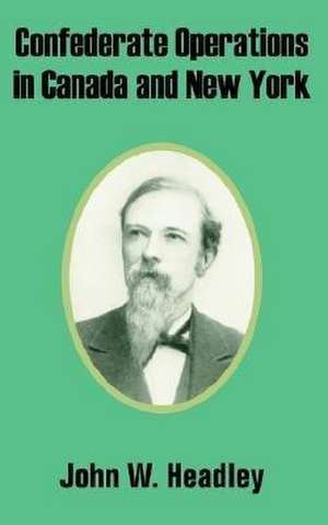 Confederate Operations in Canada and New York de John W. Headley