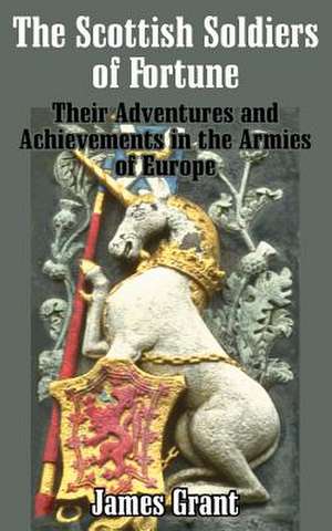 The Scottish Soldier of Fortune: Their Adventures and Achievements in the Armies of Europe de James Grant