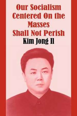 Our Socialism Centered on the Masses Shall Not Perish de Kim Jong Il