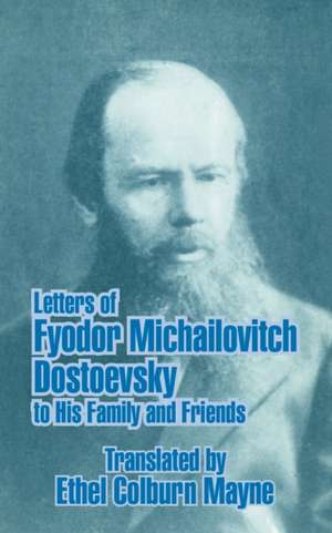 Letters of Fyodor Michailovitch Dostoevsky to His Family and Friends de Ethel Colburn Mayne