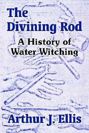 The Divining Rod: A History of Water Witching de Arthur J. Ellis