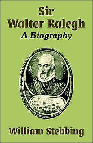 Sir Walter Ralegh: A Biography de William Stebbing