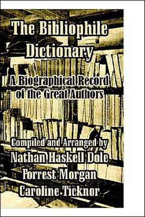 The Bibliophile Dictionary: A Biographical Record of the Great Authors de Forrest Morgan