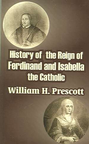 History of the Reign of Ferdinand and Isabella the Catholic de William H. Prescott