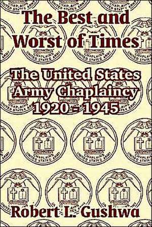 The Best and Worst of Times: The United States Army Chaplaincy 1920 - 1945 de Robert L. Gushwa