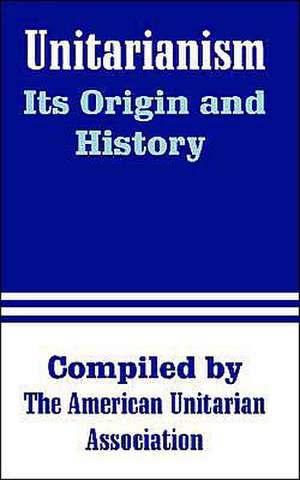 Unitarianism: Its Origin and History de H. G. Spaulding