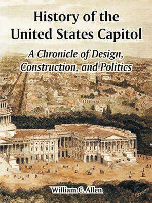 History of the United States Capitol: A Chronicle of Design, Construction, and Politics de William C. Allen