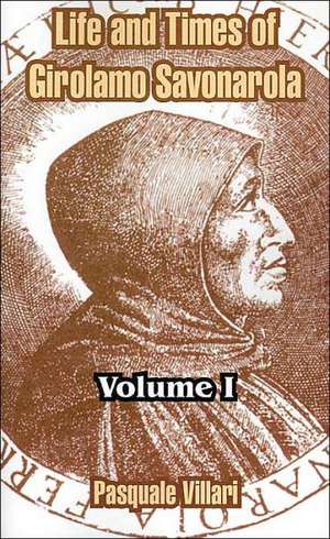 Life and Times of Girolamo Savonarola: Volume I de Pasquale Villari