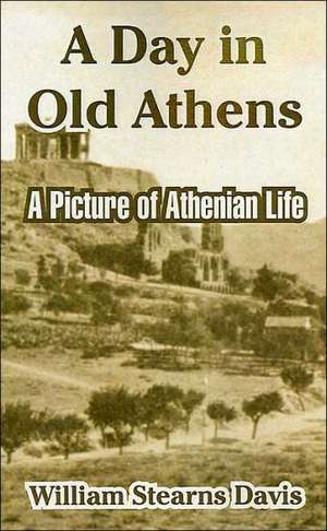 A Day in Old Athens: A Picture of Athenian Life de William Stearns Davis