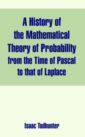 A History of the Mathematical Theory of Probability from the Time of Pascal to That of Laplace de Isaac Todhunter