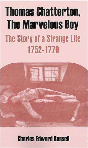 Thomas Chatterton, the Marvelous Boy: The Story of a Strange Life 1752-1770 de Charles Edward Russell