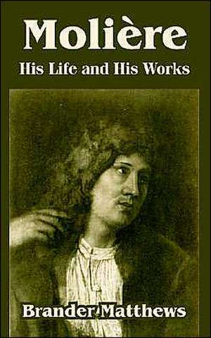 Moliere: His Life and His Works de Brander Matthews