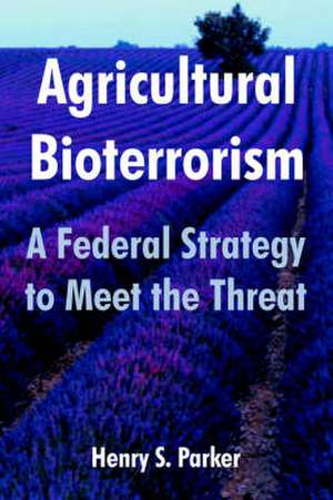 Agricultural Bioterrorism: A Federal Strategy to Meet the Threat de Henry S. Parker