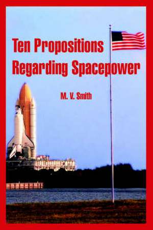 Ten Propositions Regarding Spacepower de M. V. Smith