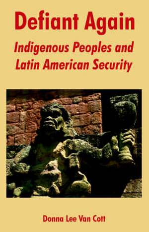 Defiant Again: Indigenous Peoples and Latin American Security de Donna Lee Van Cott