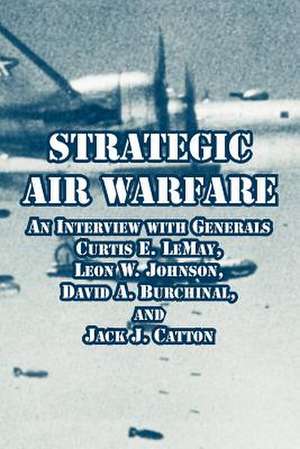 Strategic Air Warfare: An Interview with Generals Curtis E. LeMay, Leon W. Johnson, David A. Burchinal, and Jack J. Catton de Richard H. Kohn