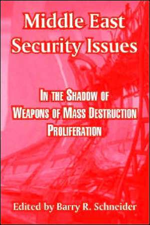 Middle East Security Issues: In the Shadow of Weapons of Mass Destruction Proliferation de Barry R. Schneider