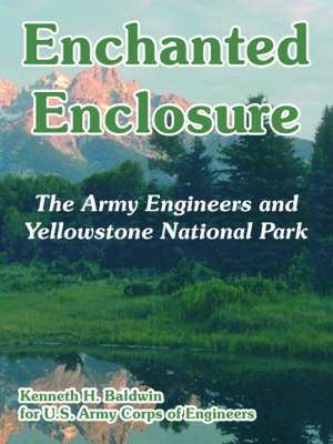 Enchanted Enclosure: The Army Engineers and Yellowstone National Park de Kenneth H. Baldwin