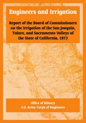 Engineers and Irrigation: Report of the Board of Commissioners on the Irrigation of the San Joaquin, Tulare, and Sacramento Valleys of the State de Of History Office of History