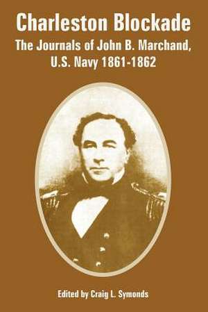 Charleston Blockade: The Journals of John B. Marchand, U.S. Navy 1861-1862 de Craig L. Symonds