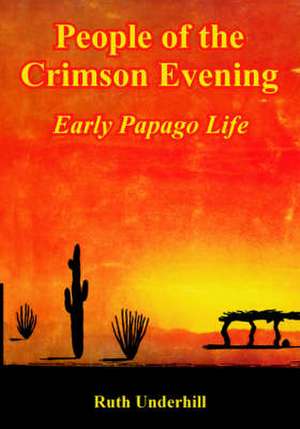 People of the Crimson Evening: Early Papago Life de Ruth Underhill