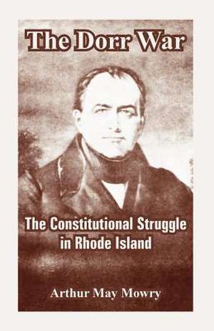 The Dorr War: The Constitutional Struggle in Rhode Island de Arthur May Mowry