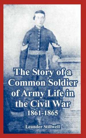 Story of a Common Soldier of Army Life in the Civil War, 1861-1865, The de Leander Stillwell