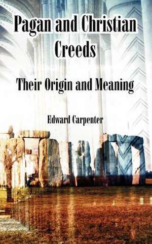 Pagan and Christian Creeds: Their Origin and Meaning de Edward Carpenter