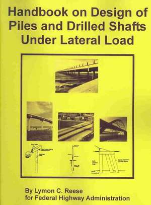 Handbook on Design of Piles and Drilled Shafts Under Lateral Load de Lymon C. Reese