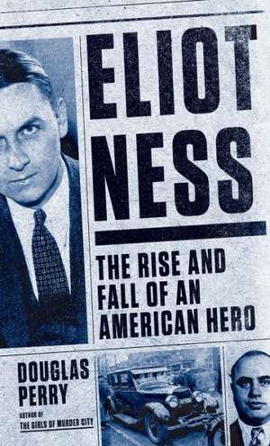 Eliot Ness: The Rise and Fall of an American Hero de Douglas Perry