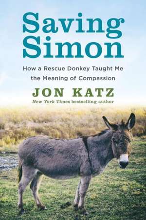 Saving Simon: How a Rescue Donkey Taught Me the Meaning of Compassion de Jon Katz