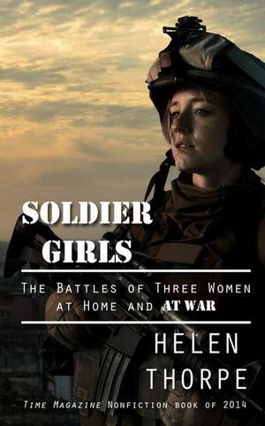 Soldier Girls: The Battles of Three Women at Home and at War de Helen Thorpe