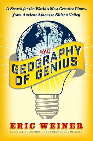 The Geography of Genius: A Search for the World's Most Creative Places, from Ancient Athens to Silicon Valley de Eric Weiner