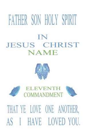 Father Son Holy Spirit In Jesus Christ, Eleventh Commandment,That Ye Love One Another, As I Have Loved You. de Norval Stewart