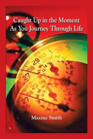 Caught Up in the Moment As You Journey Through Life de Maxine Smith