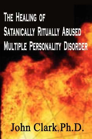 The Healing of Satanically Ritually Abused Multiple Personality Disorder de John Clark Ph. D.